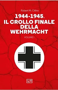 1944-1945 Il crollo finale della Wehrmacht VOL 1