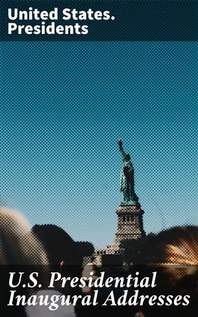 U.S. Presidential Inaugural Addresses: Enriched edition. A Reflection of American Civic Discourse and Leadership Through the Ages