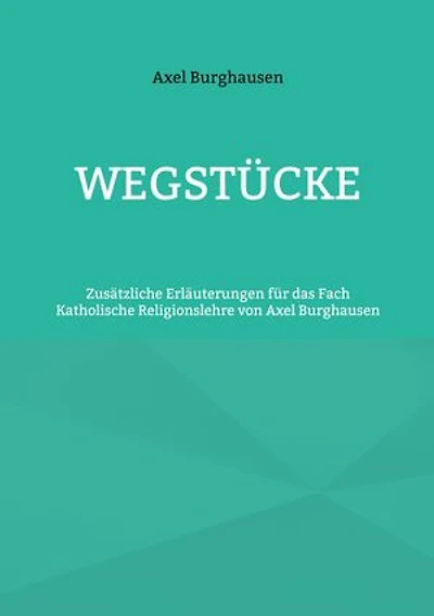 Wegstücke: Zusätzliche Erläuterungen für das Fach Katholische Religionslehre von Axel Burghausen