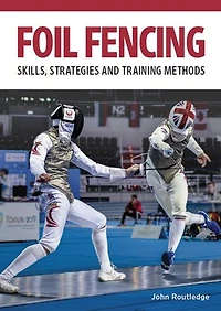 Foil Fencing: Skills, Strategies and Training Methods