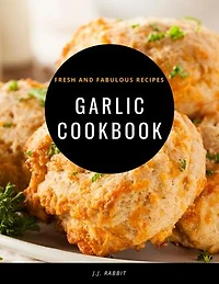 GARLIC COOKBOOK: Fresh and Fabulous Recipes