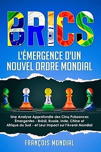 BRICS : L'Émergence d'un Nouvel Ordre Mondial: Une Analyse Approfondie des Cinq Puissances Émergentes - Brésil, Russie, Inde, Chine et Afrique du Sud - et Leur Impact sur l'Avenir Mondial
