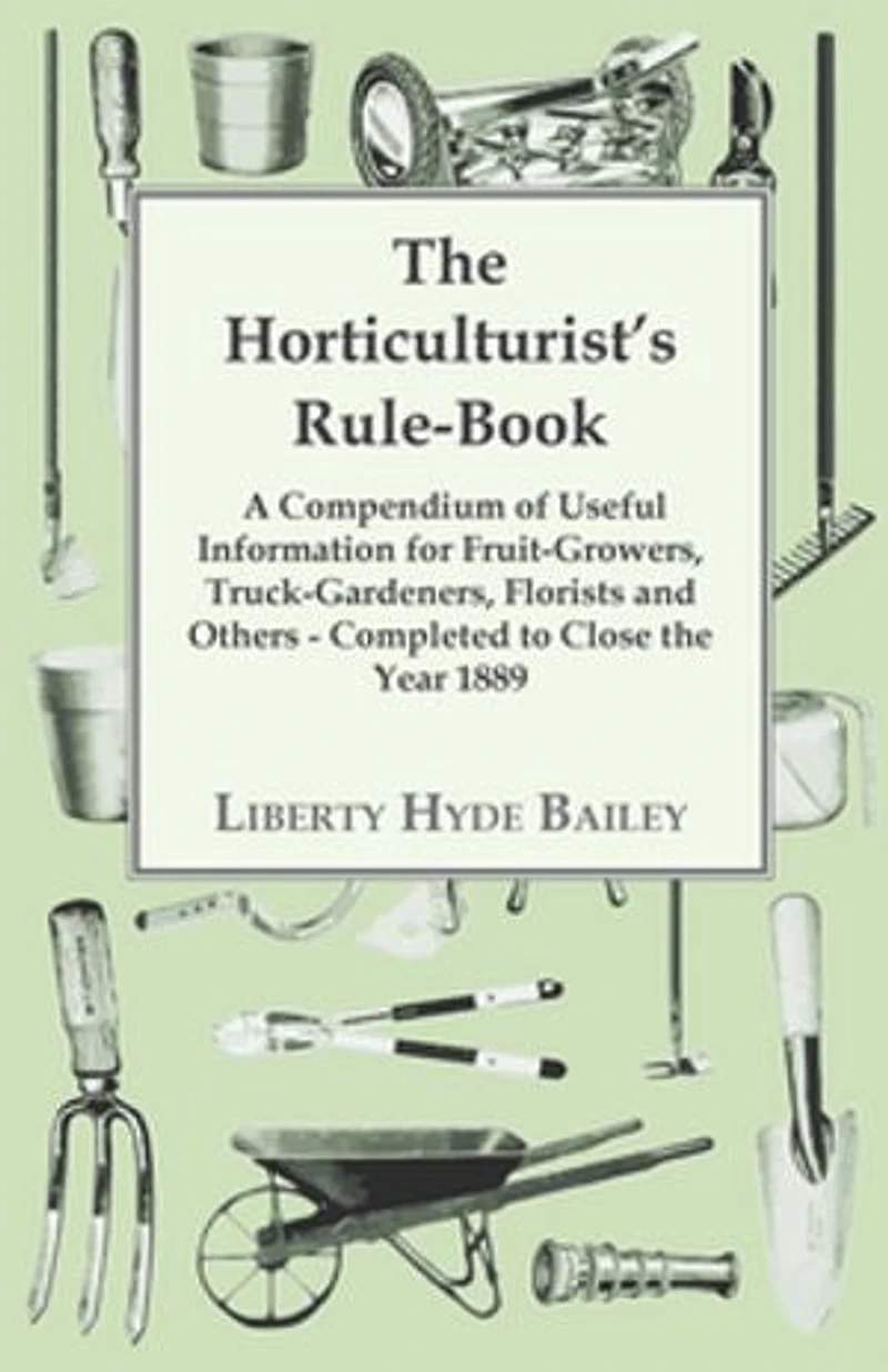 The Horticulturist's Rule-book; A Compendium Of Useful Information For Fruit-growers, Truck-gardeners, Florists And Others. Completed To Close Year 1889
