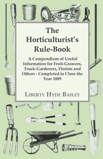 The Horticulturist's Rule-book; A Compendium Of Useful Information For Fruit-growers, Truck-gardeners, Florists And Others. Completed To Close Year 1889