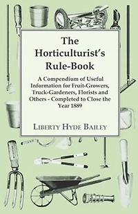 The Horticulturist's Rule-book; A Compendium Of Useful Information For Fruit-growers, Truck-gardeners, Florists And Others. Completed To Close Year 1889