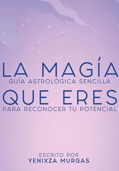 La magia que eres: Guía astrológica sencilla para reconocer tu potencial