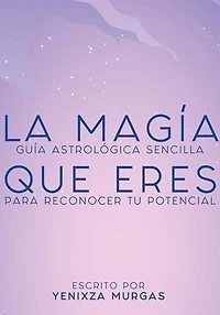 La magia que eres: Guía astrológica sencilla para reconocer tu potencial