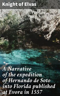 A Narrative of the expedition of Hernando de Soto into Florida published at Evora in 1557: Enriched edition. An Epic Journey Through 16th Century Florida