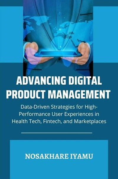 Advancing Digital Product Management: Data-Driven Strategies for High-Performance User Experiences in Health Tech, Fintech, and Marketplaces