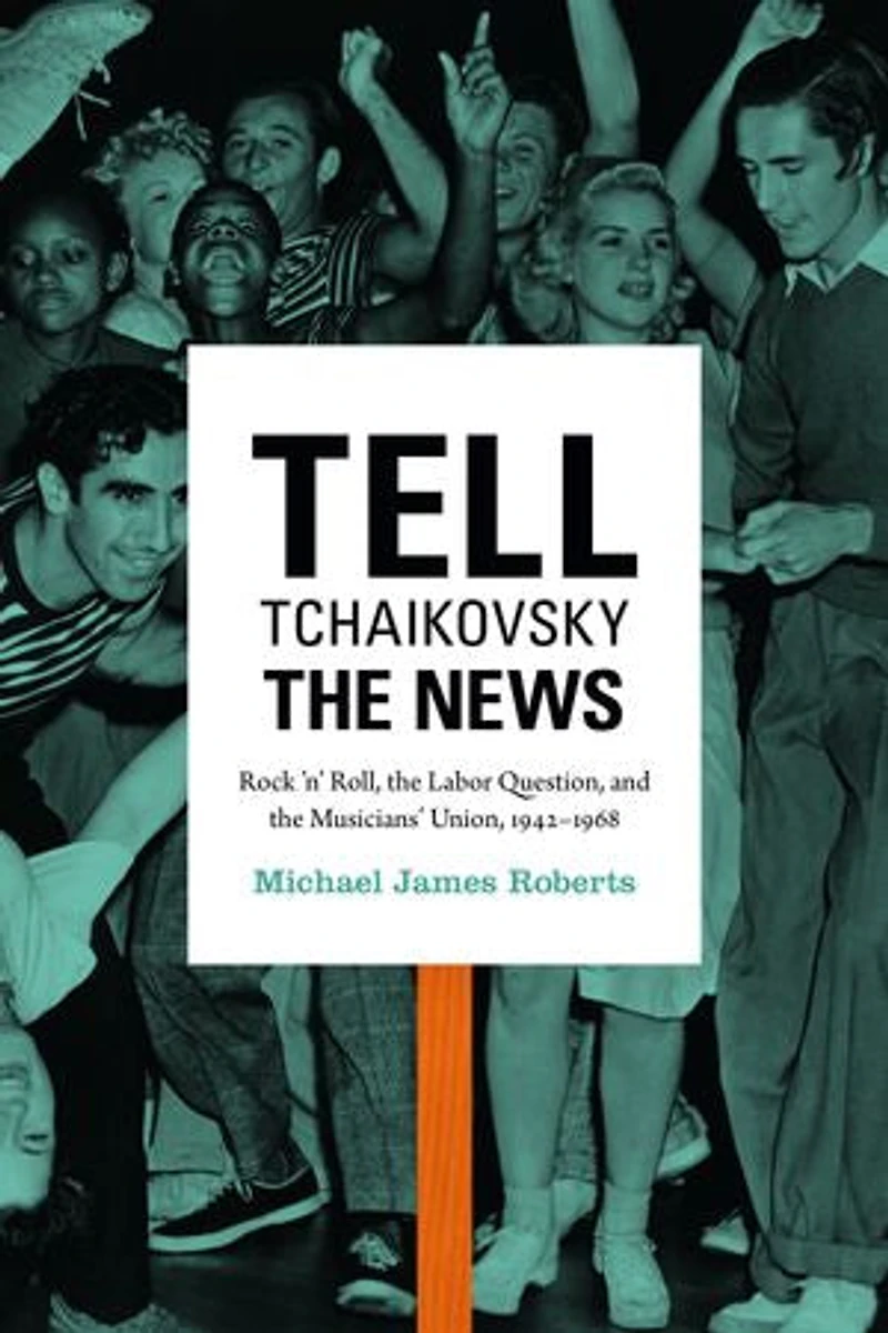 Tell Tchaikovsky the News: Rock 'n' Roll, Labor Question, and Musicians' Union, 1942-1968