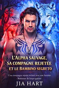 L'alpha sauvage, sa compagne rejetée et le bébé secret: Une compagne rejetée revient avec son héritier - Romance de loups-garous