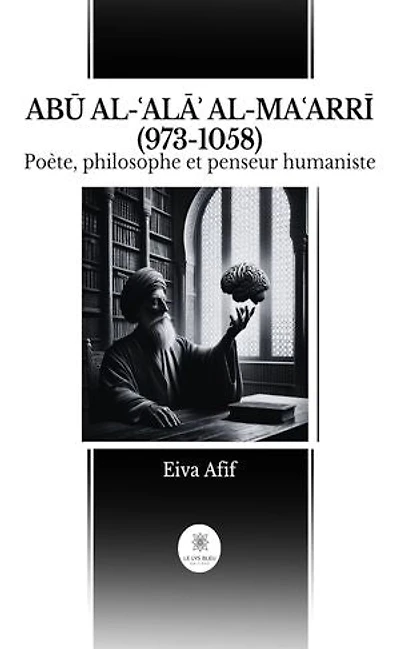 ABŪ AL-ʿALĀʾ AL-MAʿARRĪ (973-1058): Poète, philosophe et penseur humaniste
