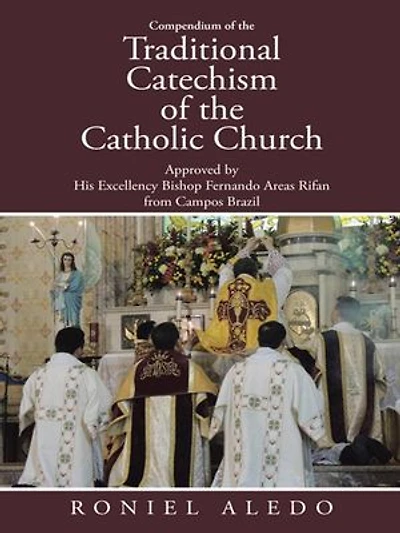 Compendium of the Traditional Catechism Catholic Church: Approved by His Excellency Bishop Fernando Areas Rifan from Campos Brazil