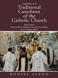 Compendium of the Traditional Catechism Catholic Church: Approved by His Excellency Bishop Fernando Areas Rifan from Campos Brazil