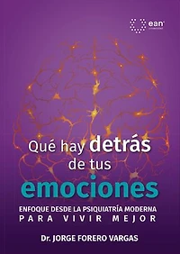 Qué hay detrás de tus emociones: Enfoque desde la psiquiatría moderna para vivir mejor