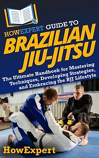 HowExpert Guide to Brazilian Jiu-Jitsu: the Ultimate Handbook for Mastering Techniques, Developing Strategies, and Embracing BJJ Lifestyle