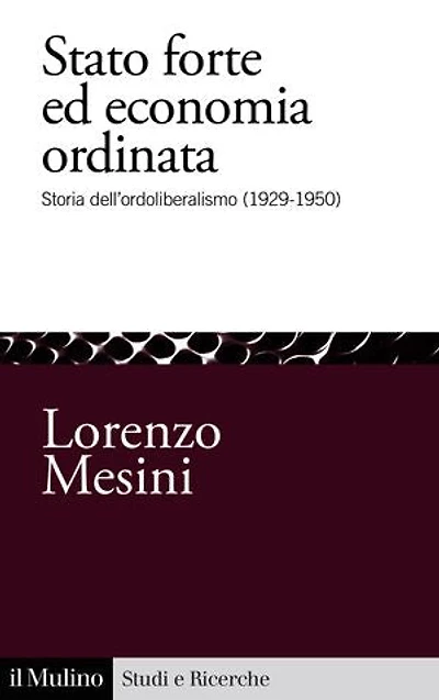 Stato forte ed economia ordinata: Storia dell'ordoliberalismo (1929-1950)