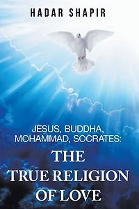 Jesus, Buddha, Mohammad, Socrates: The True Religion Of Love