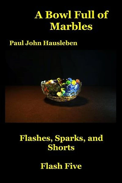 A Bowl Full of Marbles. Flashes, Sparks and Shorts. Flash Five: Flash Fiction, Essays and Short Story Collections by Mr. Paul John Hausleben, #5