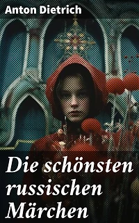 Die schönsten russischen Märchen: Eine Sammlung der schönsten Märchen Russlands mit einem Vorwort von Jacob Grimm