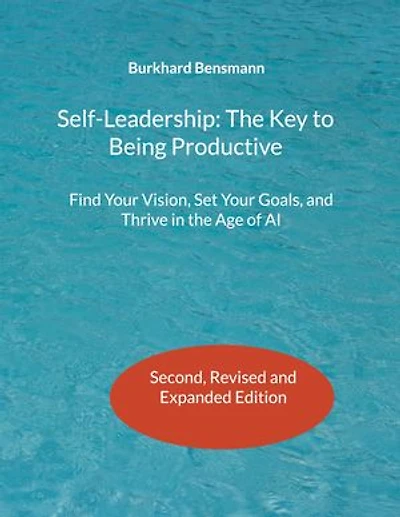 Self-Leadership: The Key to Being Productive: Find Your Vision, Set Your Goals, and Thrive in the Age of AI