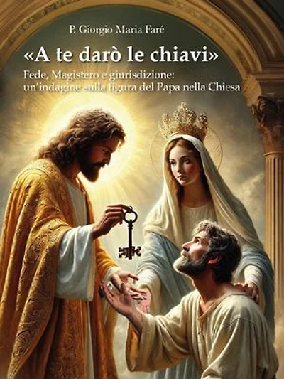 «A te darò le chiavi»: Fede, magistero e giurisdizione: un'indagine sulla figura del Papa nella Chiesa