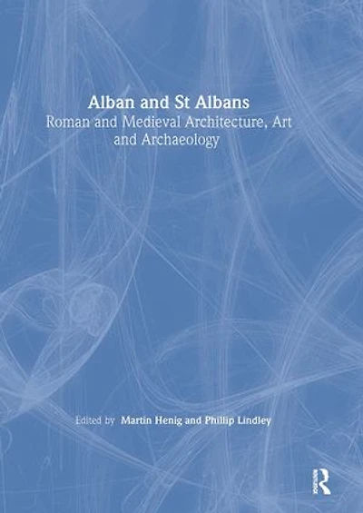Alban and St Albans: Roman and Medieval Architecture, Art and Archaeology