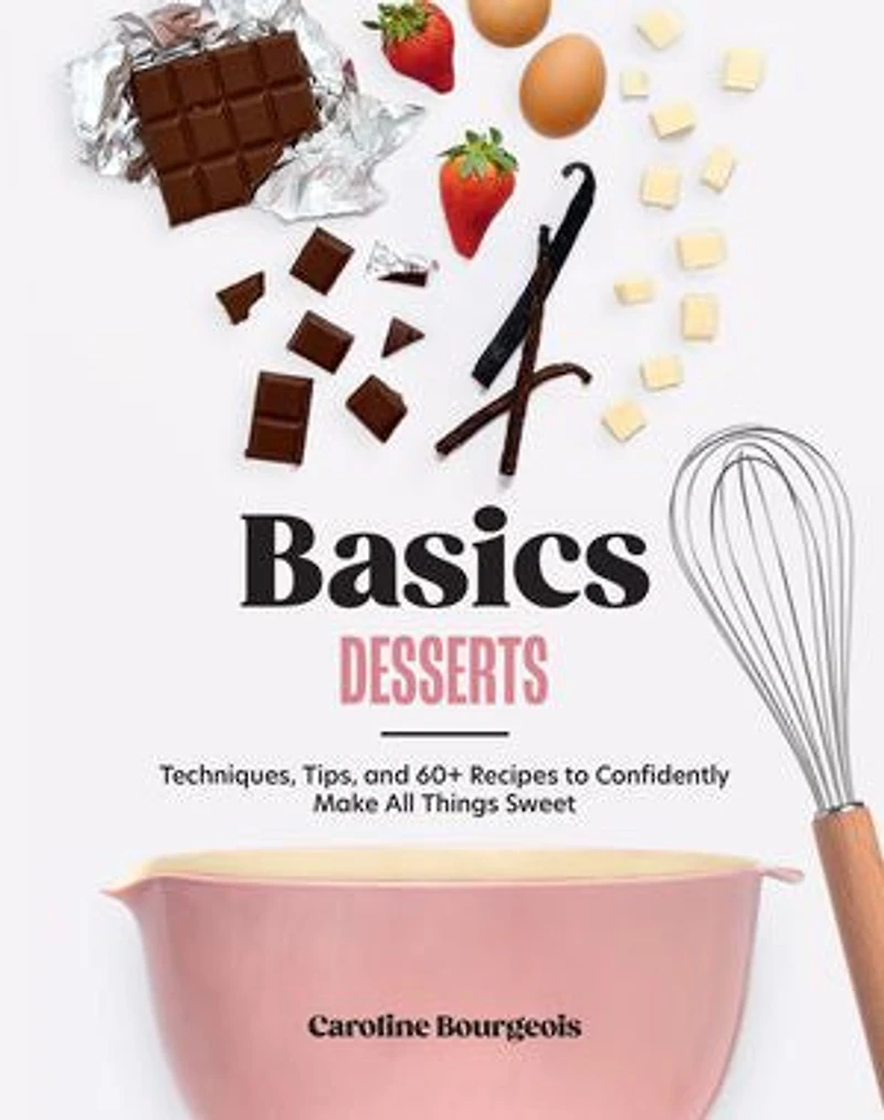 Basics: Desserts: Techniques, Tips, and 69 Recipes to Confidently Make All Things Sweet