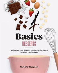 Basics: Desserts: Techniques, Tips, and 69 Recipes to Confidently Make All Things Sweet
