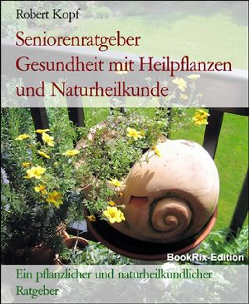 Seniorenratgeber Gesundheit mit Heilpflanzen und Naturheilkunde: Ein pflanzlicher und naturheilkundlicher Ratgeber