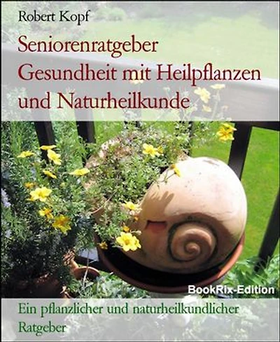 Seniorenratgeber Gesundheit mit Heilpflanzen und Naturheilkunde: Ein pflanzlicher und naturheilkundlicher Ratgeber