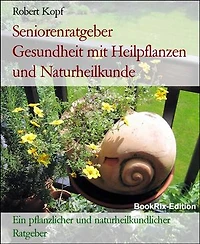Seniorenratgeber Gesundheit mit Heilpflanzen und Naturheilkunde: Ein pflanzlicher und naturheilkundlicher Ratgeber