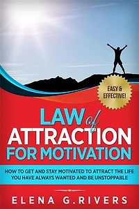 Law of Attraction for Motivation: How to Get and Stay Motivated to Attract the Life You Have Always Wanted and Be Unstoppable