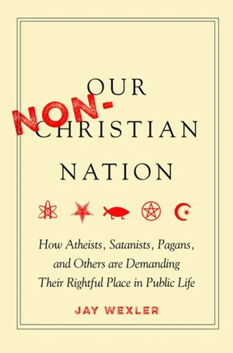 Our Non-Christian Nation: How Atheists, Satanists, Pagans, and Others Are Demanding Their Rightful Place Public Life