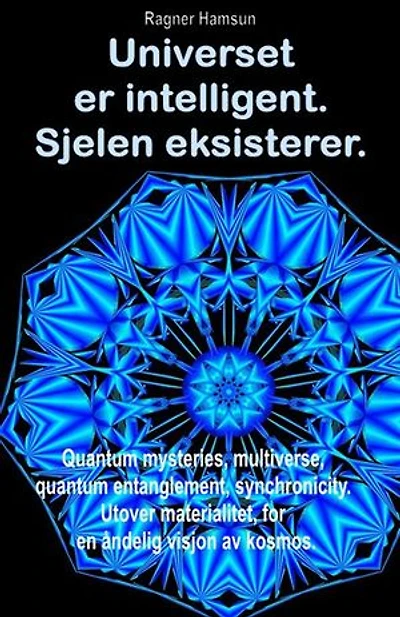 Universet er intelligent. Sjelen eksisterer.: Quantum mysteries, multiverse, quantum entanglement, synchronicity. Utover materialitet, for en åndelig visjon av kosmos.