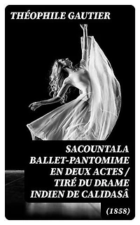 Sacountala (1858) ballet-pantomime en deux actes / tiré du drame indien de Calidasâ: Édition enrichie.
