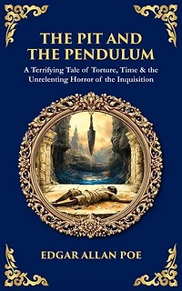 The Pit and the Pendulum: A Terrifying Tale of Torture, Time & the Unrelenting Horror of the Inquisition