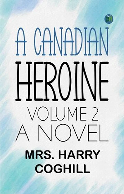 A Canadian Heroine, Volume 2 A Novel