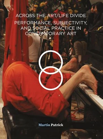 Across The Art/life Divide: Performance, Subjectivity, And Social Practice Contemporary Art