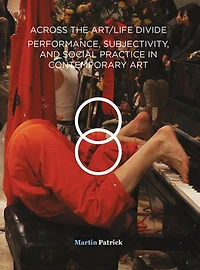 Across The Art/life Divide: Performance, Subjectivity, And Social Practice Contemporary Art