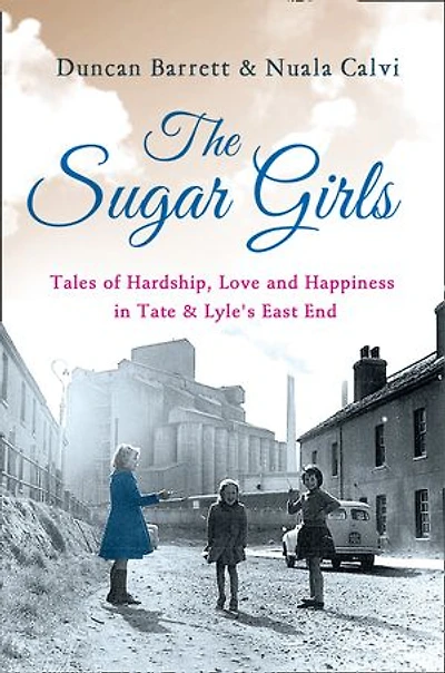 The Sugar Girls - Joan’s Story: Tales of Hardship, Love and Happiness Tate & Lyle’s East End
