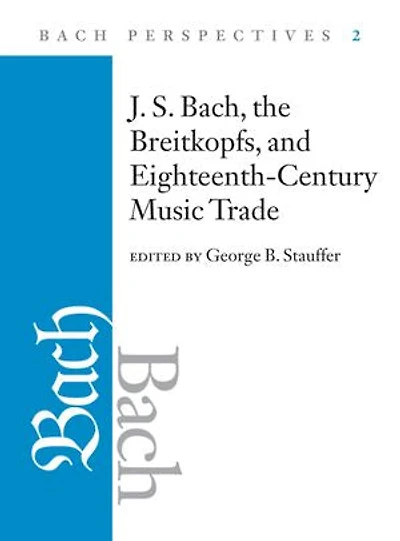 Bach Perspectives, Volume 2: J. S. Bach, the Breitkopfs, and Eighteenth-Century Music Trade