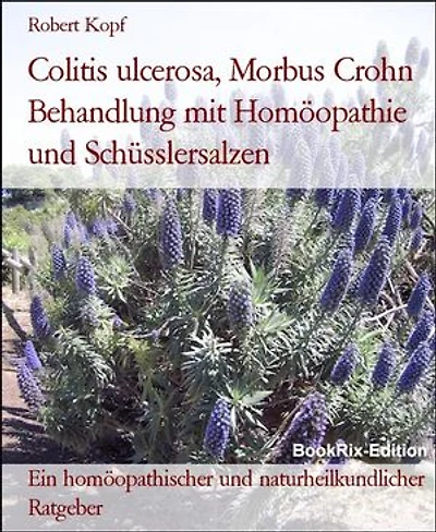 Colitis ulcerosa, Morbus Crohn Behandlung mit Homöopathie und Schüsslersalzen: Ein homöopathischer und naturheilkundlicher Ratgeber