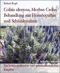 Colitis ulcerosa, Morbus Crohn Behandlung mit Homöopathie und Schüsslersalzen: Ein homöopathischer und naturheilkundlicher Ratgeber