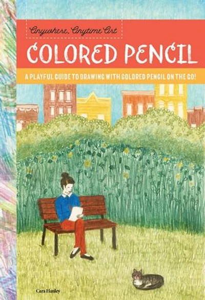 Anywhere, Anytime Art: colored Pencil: A playful guide to drawing with pencil on the go!