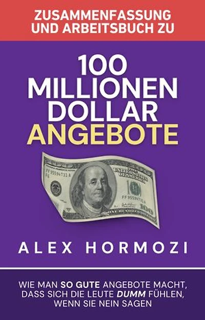 Zusammenfassung und Arbeitsbuch zu „100 Millionen Dollar Angebote“: Wie man so gute Angebote macht, dass sich die Leute dumm fühlen, wenn sie Nein sagen