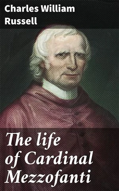 The life of Cardinal Mezzofanti: Enriched edition. With an introductory memoir of eminent linguists, ancient and modern