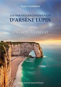 Les nouvelles confidences d'Arsène Lupin: Un crime à Etretat