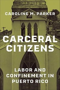 Carceral Citizens: Labor and Confinement Puerto Rico