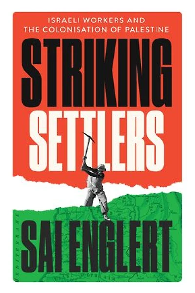 Striking Settlers: Israeli Workers and the Colonisation of Palestine